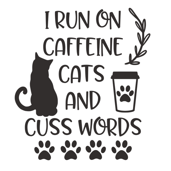 I RUN ON CAFFEINE CATS AND CUSS WORDS