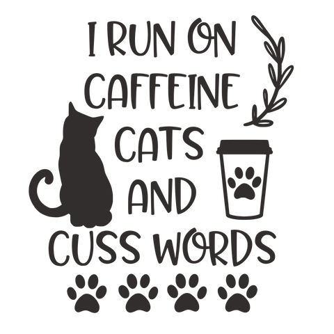 I RUN ON CAFFEINE CATS AND CUSS WORDS